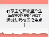 石家庄幼师哪里招生满城校区的(石家庄满城幼师校区招生点)