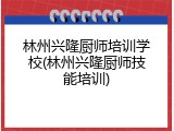 林州兴隆厨师培训学校(林州兴隆厨师技能培训)