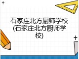 石家庄北方厨师学校(石家庄北方厨师学校)