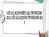 河北幼师职业学院排名(河北幼师学院排名)