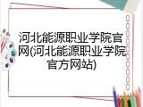 河北能源职业学院官网(河北能源职业学院官方网站)