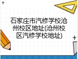 石家庄市汽修学校沧州校区地址(沧州校区汽修学校地址)