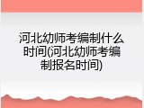 河北幼师考编制什么时间(河北幼师考编制报名时间)
