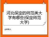 河北保定的师范类大学有哪些(保定师范大学)
