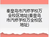 秦皇岛市汽修学校万全校区地址(秦皇岛市汽修学校万全校区地址)