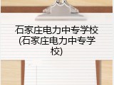 石家庄电力中专学校(石家庄电力中专学校)