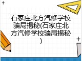 石家庄北方汽修学校骗局揭秘(石家庄北方汽修学校骗局揭秘)