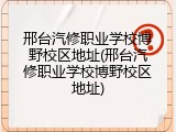 邢台汽修职业学校博野校区地址(邢台汽修职业学校博野校区地址)