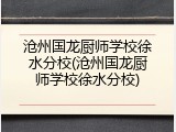 沧州国龙厨师学校徐水分校(沧州国龙厨师学校徐水分校)