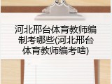 河北邢台体育教师编制考哪些(河北邢台体育教师编考啥)