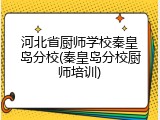 河北省厨师学校秦皇岛分校(秦皇岛分校厨师培训)