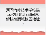 河间汽修技术学校满城校区地址(河间汽修技校满城校区地址)