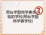 邢台学厨师学费多少钱的学校(邢台学厨师学费学校)