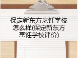 保定新东方烹饪学校怎么样(保定新东方烹饪学校评价)