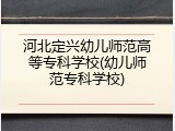 河北定兴幼儿师范高等专科学校(幼儿师范专科学校)