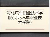 河北汽车职业技术学院(河北汽车职业技术学院)