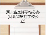 河北省烹饪学校公办(河北省烹饪学校公立)