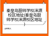 秦皇岛厨师学校涞源校区地址(秦皇岛厨师学校涞源校区地址)