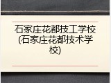 石家庄花都技工学校(石家庄花都技术学校)