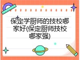 保定学厨师的技校哪家好(保定厨师技校哪家强)