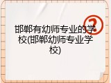 邯郸有幼师专业的学校(邯郸幼师专业学校)
