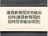 唐县教育局劳务输出幼师(唐县教育局的幼师劳务输出项目)