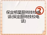 保定明星厨师技校电话(保定厨师技校电话)