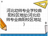 河北幼师专业学校曲阳校区地址(河北幼师专业曲阳校区地址)