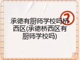 承德有厨师学校吗桥西区(承德桥西区有厨师学校吗)
