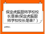 保定虎振厨师学校校长是谁(保定虎振厨师学校校长是谁？)