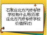 石家庄北方汽修专修学校有什么用(石家庄北方汽修专修学校价值探讨)
