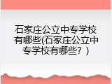 石家庄公立中专学校有哪些(石家庄公立中专学校有哪些？)