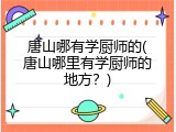 唐山哪有学厨师的(唐山哪里有学厨师的地方？)