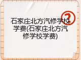 石家庄北方汽修学校学费(石家庄北方汽修学校学费)