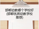 邯郸幼教哪个学校好(邯郸优质幼教学校推荐)