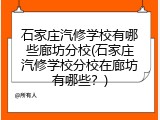石家庄汽修学校有哪些廊坊分校(石家庄汽修学校分校在廊坊有哪些？)