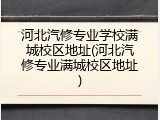 河北汽修专业学校满城校区地址(河北汽修专业满城校区地址)