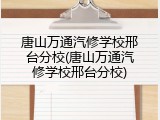 唐山万通汽修学校邢台分校(唐山万通汽修学校邢台分校)