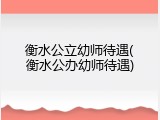 衡水公立幼师待遇(衡水公办幼师待遇)