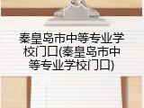 秦皇岛市中等专业学校门口(秦皇岛市中等专业学校门口)