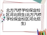 北方汽修学校保定校区河北招生(北方汽修学校保定校区河北招生)