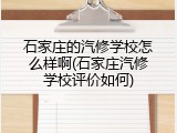 石家庄的汽修学校怎么样啊(石家庄汽修学校评价如何)
