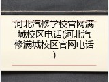 河北汽修学校官网满城校区电话(河北汽修满城校区官网电话)