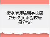 衡水厨师培训学校唐县分校(衡水厨校唐县分校)