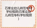 石家庄幼儿师范专科学校视频(石家庄幼儿师范专科学校视频)