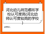 河北幼儿师范哪所学校认可度高(河北幼师认可度较高的学校)