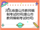 河北省唐山市教师编制考试时间(唐山市教师编制考试时间)