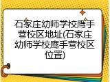 石家庄幼师学校鹰手营校区地址(石家庄幼师学校鹰手营校区位置)