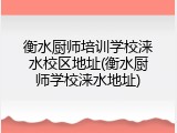衡水厨师培训学校涞水校区地址(衡水厨师学校涞水地址)