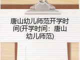 唐山幼儿师范开学时间(开学时间：唐山幼儿师范)